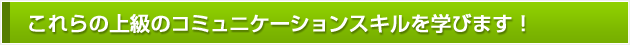 これらの上級のコミュニケーションスキルを学びます！