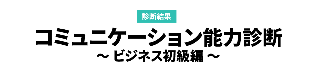診断結果　コミュニケーション能力診断　～ ビジネス初級編 ～