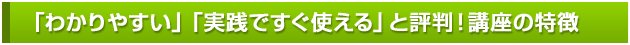 「わかりやすい」「実践ですぐ使える」と評判！講座の特徴