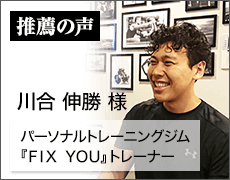 パーソナルトレーニングジム「FIX YOU」トレーナー　川合 伸勝 様