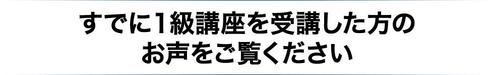 すでに１級講座を受講した方のお声をご覧ください