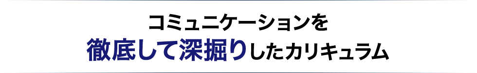 コミュニケーションを徹底して深掘りしたカリキュラム