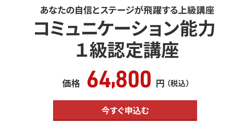 あなたの自信とステージが飛躍する コミュニケーション能力１級認定講座 ６４,８００円（税別）