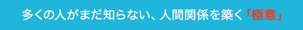 多くの人がまだ知らない、人間関係を築く「極意」