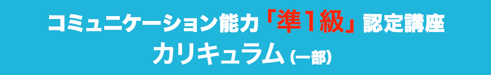 コミュニケーション能力「準１級」認定講座カリキュラム（一部）