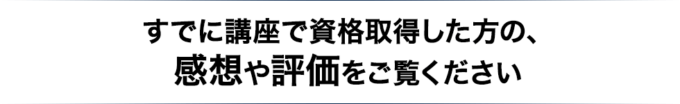 すでに講座で資格取得した方の、感想や評価をご覧ください