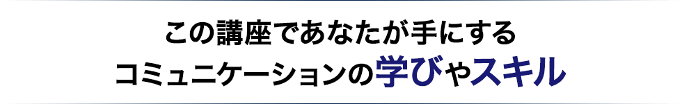 この講座であなたが手にするコミュニケーションの学びやスキル