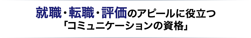 就職・転職・評価のアピールに役立つ「コミュニケーションの資格」