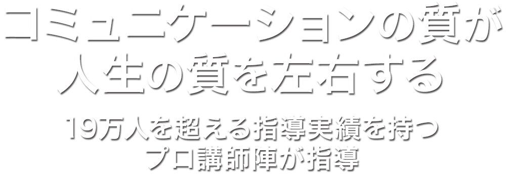 コミュニケーションの質が人生の質を左右する 19万人を超える指導実績を持つプロ講師陣が指導