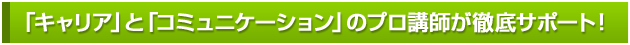 コミュニケーションのプロ講師陣があなたを徹底サポート！