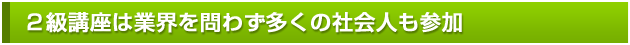 ２級講座は業界を問わず多くの社会人も参加
