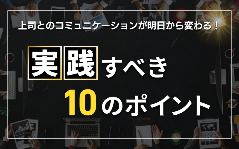 上司とのコミュニケーションが明日から変わる!実践すべき10のポイント