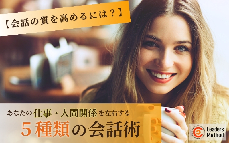 【会話の質を高めるには?】あなたの仕事・人間関係を左右する5種類の会話術