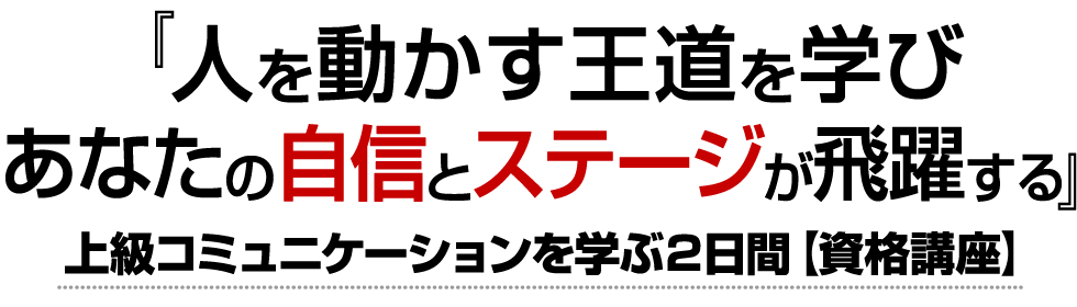 人を動かす王道を学び あなたの自信とステージが飛躍する上級コミュニケーションを学ぶ2日間【資格講座】